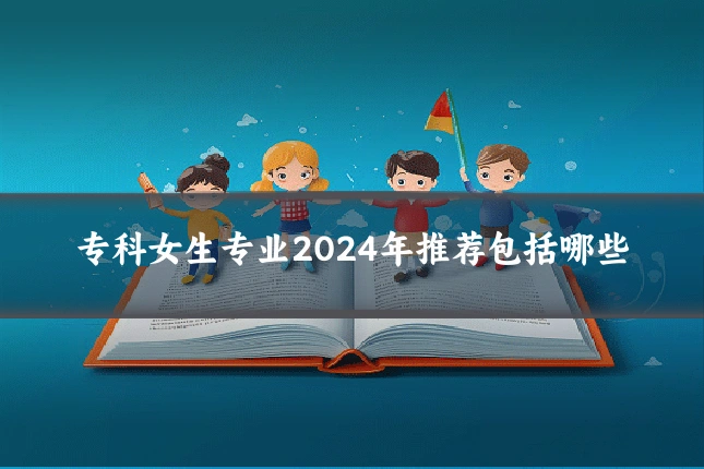 专科女生专业2024年推荐包括哪些