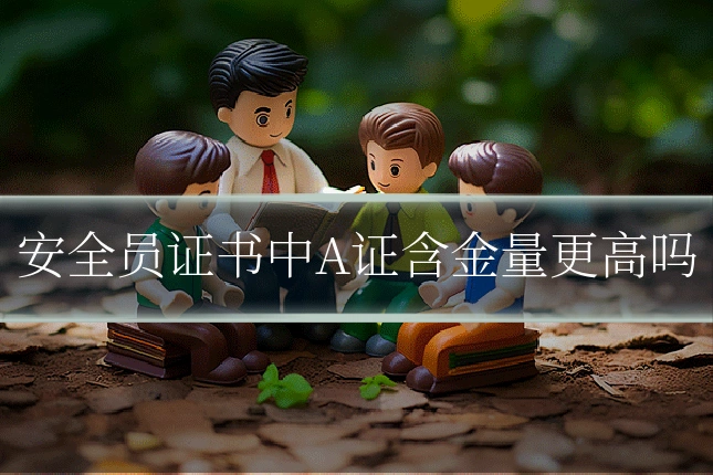 安全员证书中A证含金量更高吗