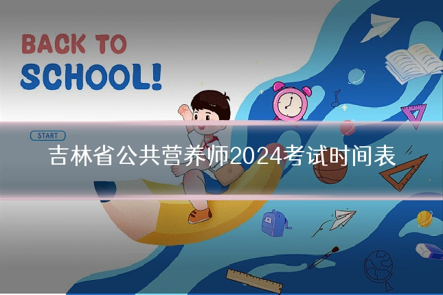 吉林省公共营养师2024考试时间表