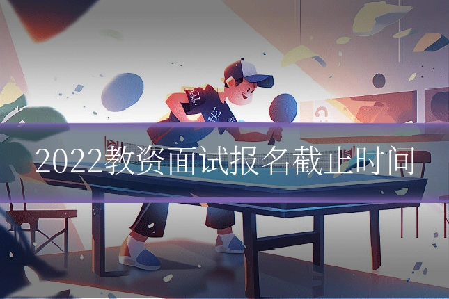2022教资面试报名截止时间
