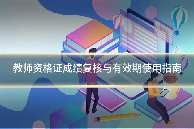 教师资格证成绩复核与有效期使用指南