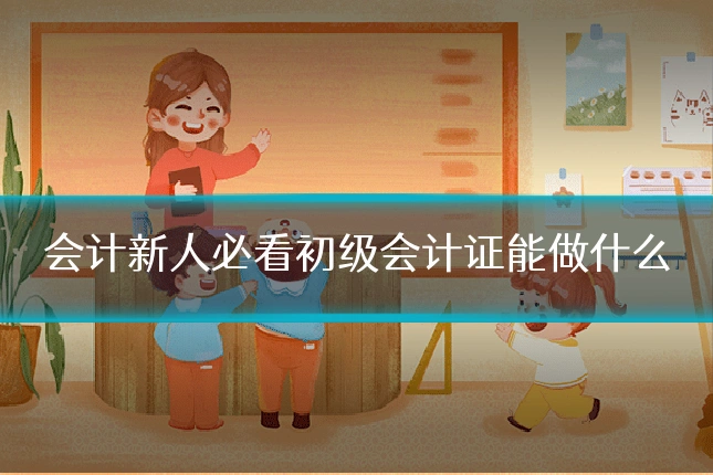 会计新人必看初级会计证能做什么