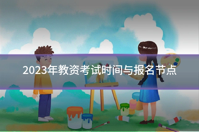 2023年教资考试时间与报名节点