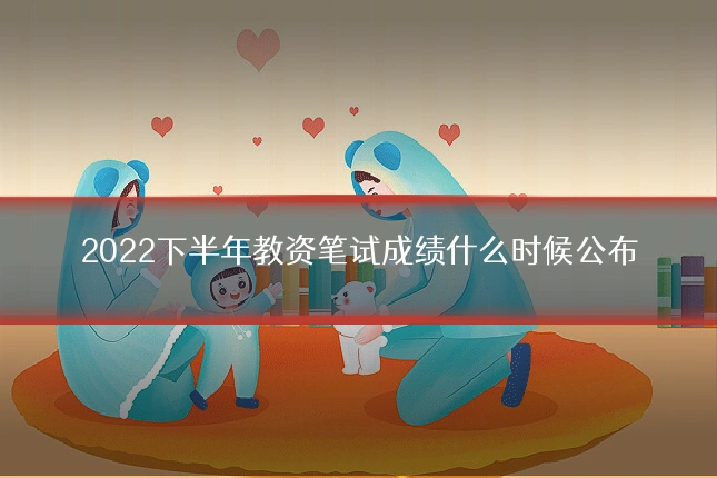 2022下半年教资笔试成绩什么时候公布