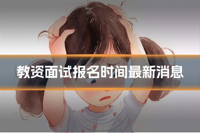 教资面试报名时间最新消息