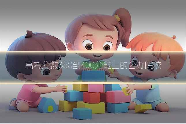 高考分数350到400分能上的公办院校
