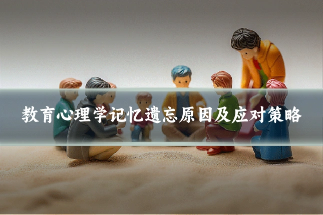 教育心理学记忆遗忘原因及应对策略