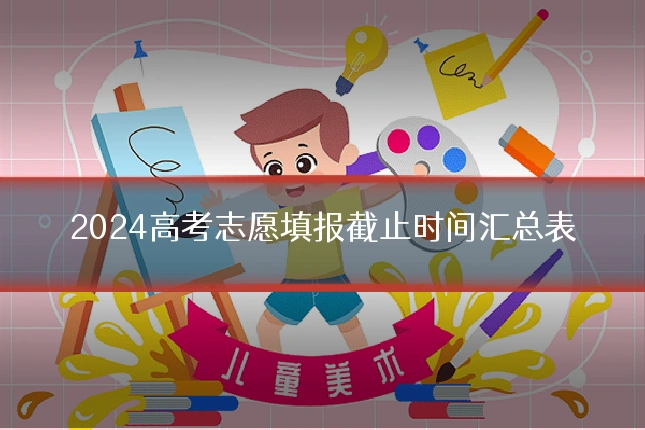 2024高考志愿填报截止时间汇总表