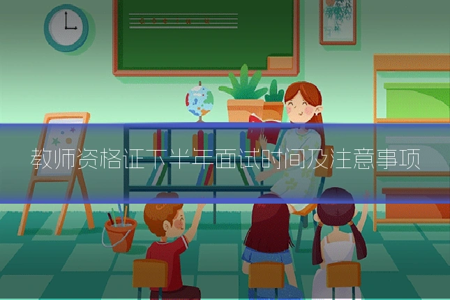 教师资格证下半年面试时间及注意事项
