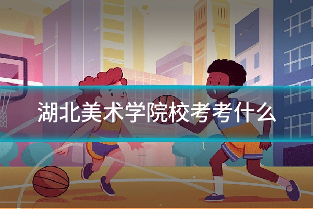 湖北美术学院校考考什么