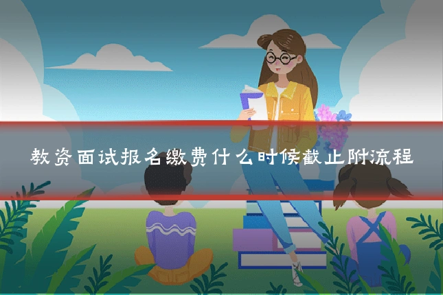 教资面试报名缴费什么时候截止附流程