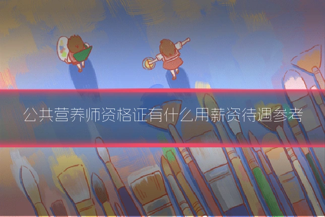 公共营养师资格证有什么用薪资待遇参考
