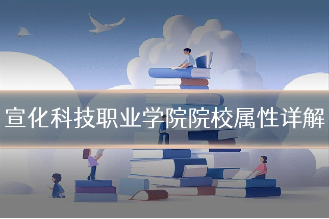 宣化科技职业学院院校属性详解