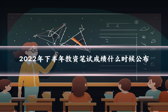 2022年下半年教资笔试成绩什么时候公布