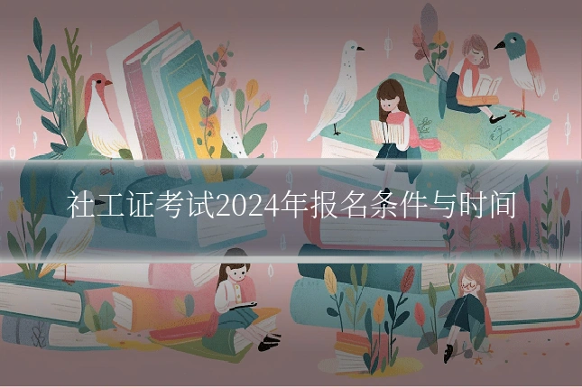 社工证考试2024年报名条件与时间