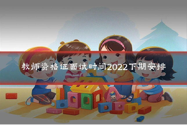 教师资格证面试时间2022下期安排