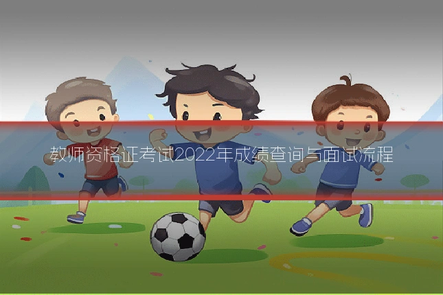 教师资格证考试2022年成绩查询与面试流程