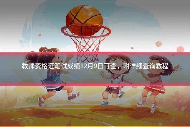 教师资格证笔试成绩12月9日可查,附详细查询教程