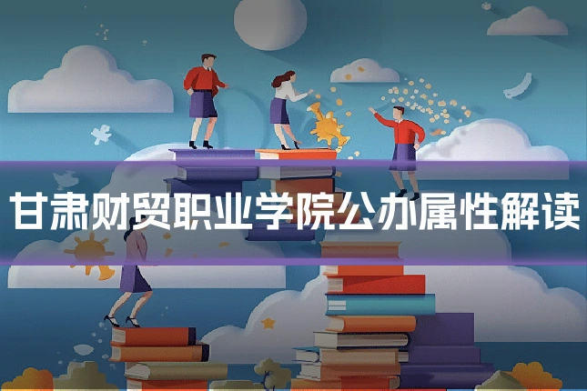 甘肃财贸职业学院公办属性解读