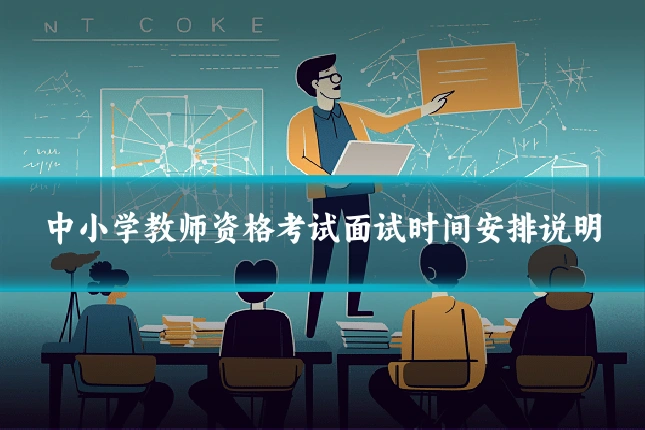 中小学教师资格考试面试时间安排说明
