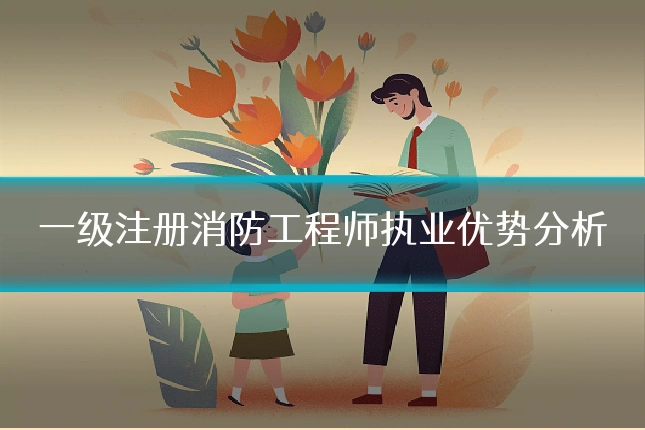 一级注册消防工程师执业优势分析