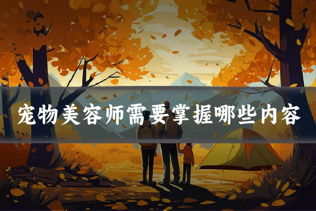 宠物美容师需要掌握哪些内容