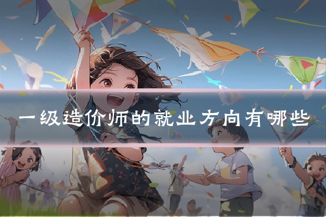 一级造价师的就业方向有哪些