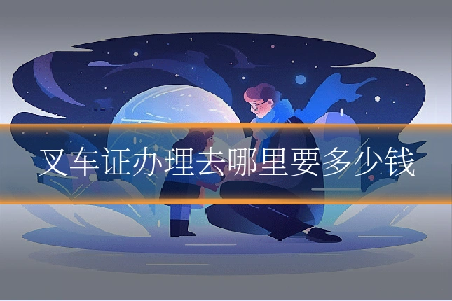 叉车证办理去哪里要多少钱