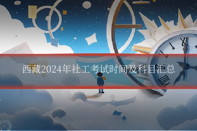 西藏2024年社工考试时间及科目汇总