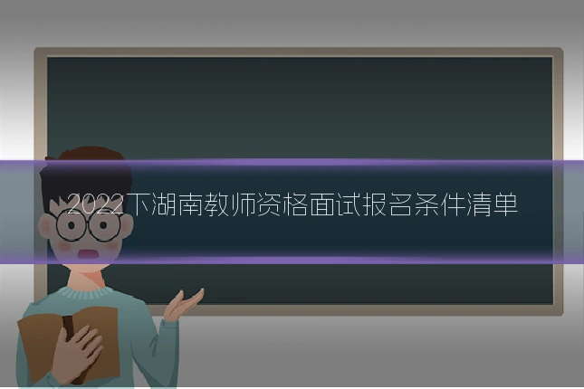2022下湖南教师资格面试报名条件清单