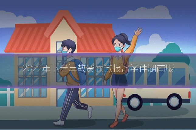 2022年下半年教资面试报名条件湖南版