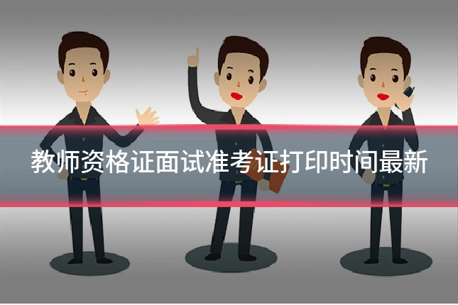 教师资格证面试准考证打印时间最新