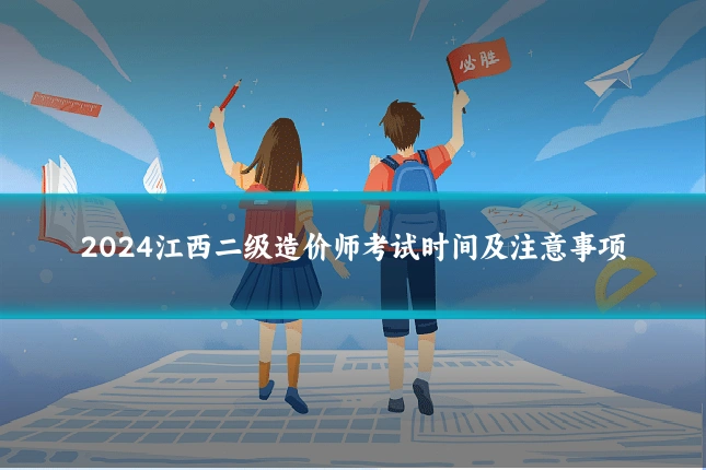2024江西二级造价师考试时间及注意事项