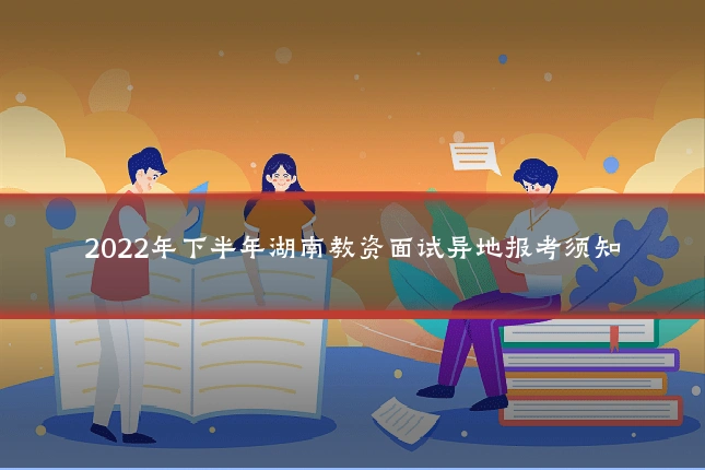 2022年下半年湖南教资面试异地报考须知