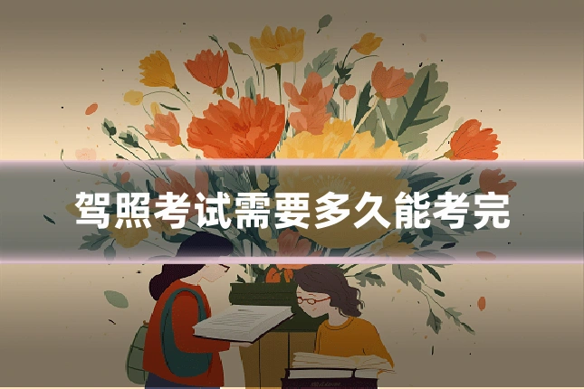 驾照考试需要多久能考完