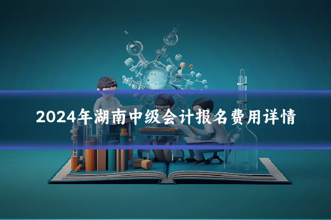 2024年湖南中级会计报名费用详情