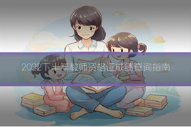 2022下半年教师资格证成绩查询指南