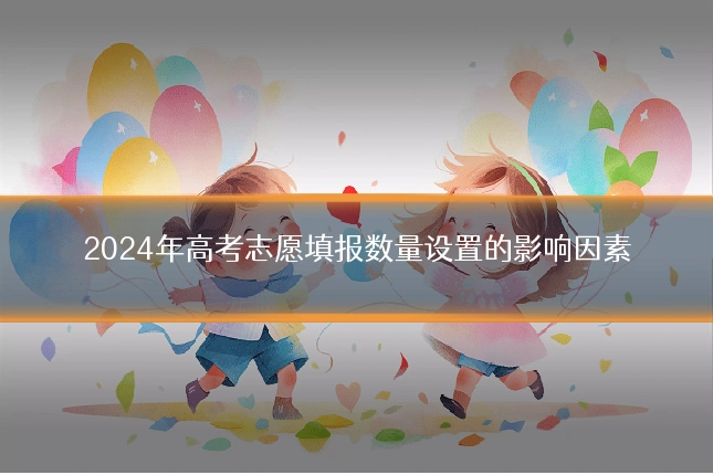 2024年高考志愿填报数量设置的影响因素