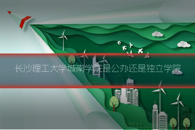 长沙理工大学城南学院是公办还是独立学院
