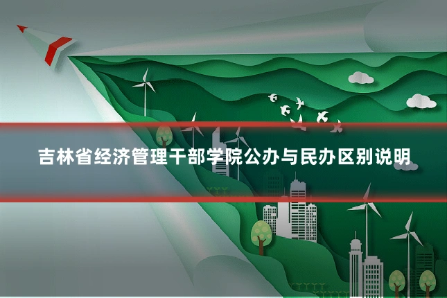 吉林省经济管理干部学院公办与民办区别说明