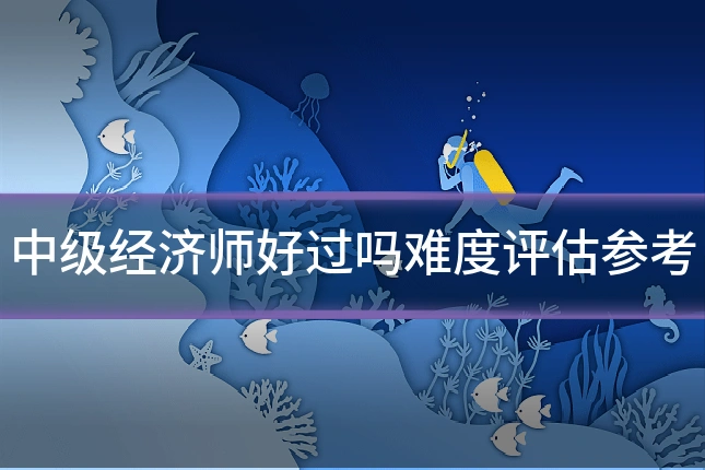 中级经济师好过吗难度评估参考