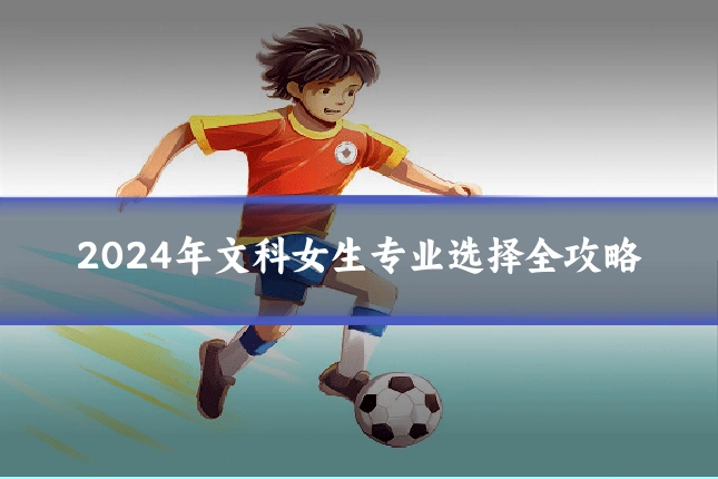 2024年文科女生专业选择全攻略