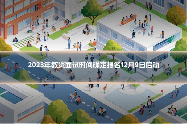 2023年教资面试时间确定报名12月9日启动