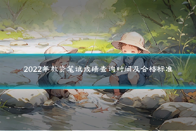 2022年教资笔试成绩查询时间及合格标准