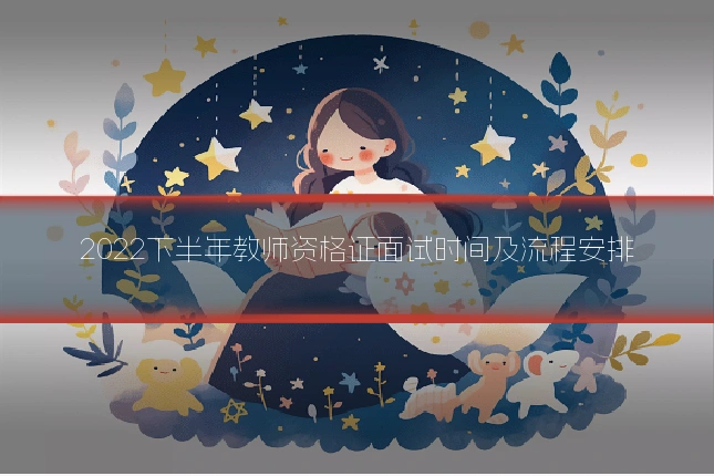 2022下半年教师资格证面试时间及流程安排