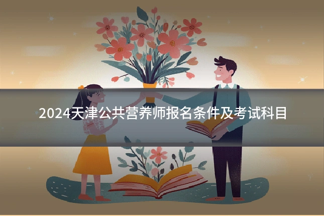 2024天津公共营养师报名条件及考试科目