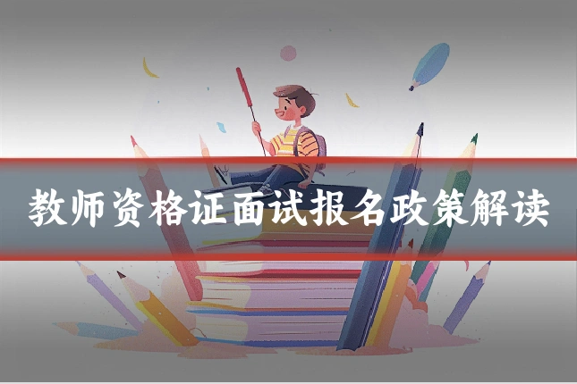 教师资格证面试报名政策解读