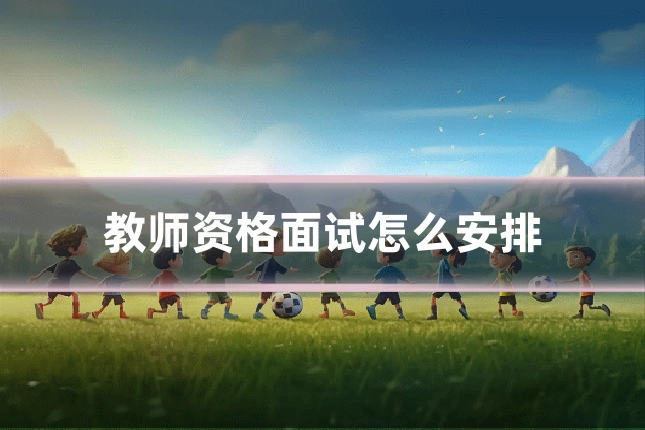 教师资格面试怎么安排