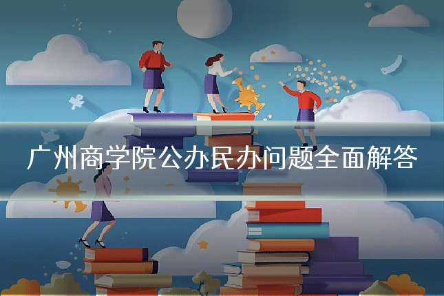 广州商学院公办民办问题全面解答