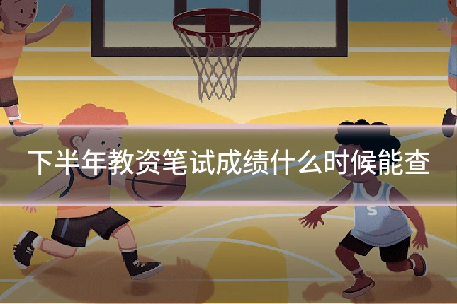 下半年教资笔试成绩什么时候能查